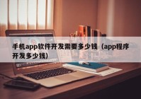 手機app軟件開發(fā)需要多少錢（app程序開發(fā)多少錢）