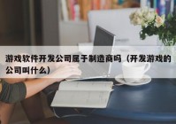 游戲軟件開發(fā)公司屬于制造商嗎（開發(fā)游戲的公司叫什么）