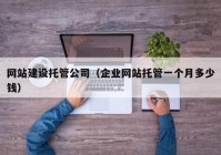 網(wǎng)站建設(shè)托管公司（企業(yè)網(wǎng)站托管一個(gè)月多少錢）