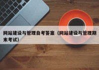 網(wǎng)站建設(shè)與管理自考答案（網(wǎng)站建設(shè)與管理期末考試）