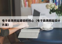 電子商務網(wǎng)站建設的核心（電子商務網(wǎng)站設計方案）