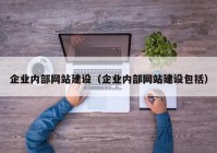 企業(yè)內(nèi)部網(wǎng)站建設(shè)（企業(yè)內(nèi)部網(wǎng)站建設(shè)包括）