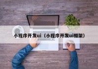 小程序開發(fā)ui（小程序開發(fā)ui框架）