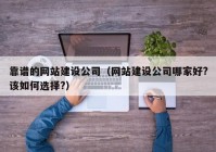 靠譜的網(wǎng)站建設公司（網(wǎng)站建設公司哪家好?該如何選擇?）