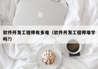 軟件開發(fā)工程師有多難（軟件開發(fā)工程師難學(xué)嗎?）