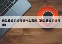 網(wǎng)站建設的流程是什么意思（網(wǎng)站建設的流程圖）