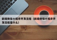 前端微信小程序開發(fā)流程（前端微信小程序開發(fā)流程是什么）