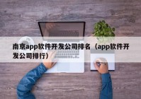 南京app軟件開發(fā)公司排名（app軟件開發(fā)公司排行）