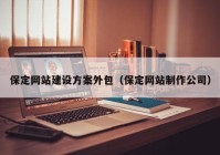 保定網(wǎng)站建設(shè)方案外包（保定網(wǎng)站制作公司）