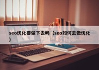 seo優(yōu)化要做下去嗎（seo如何去做優(yōu)化）