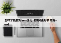 怎樣才能做好seo優(yōu)化（如何更好的做好seo）