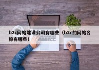 b2c網(wǎng)站建設(shè)公司有哪些（b2c的網(wǎng)站名稱有哪些）