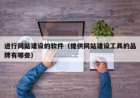 進行網(wǎng)站建設的軟件（提供網(wǎng)站建設工具的品牌有哪些）