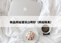 精品網(wǎng)站建設(shè)口碑好（網(wǎng)站精美）